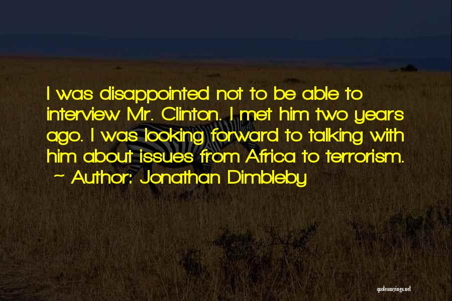 Jonathan Dimbleby Quotes: I Was Disappointed Not To Be Able To Interview Mr. Clinton. I Met Him Two Years Ago. I Was Looking