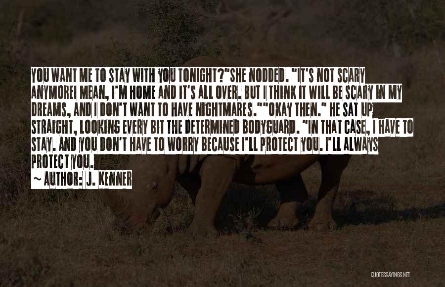 J. Kenner Quotes: You Want Me To Stay With You Tonight?she Nodded. It's Not Scary Anymorei Mean, I'm Home And It's All Over.