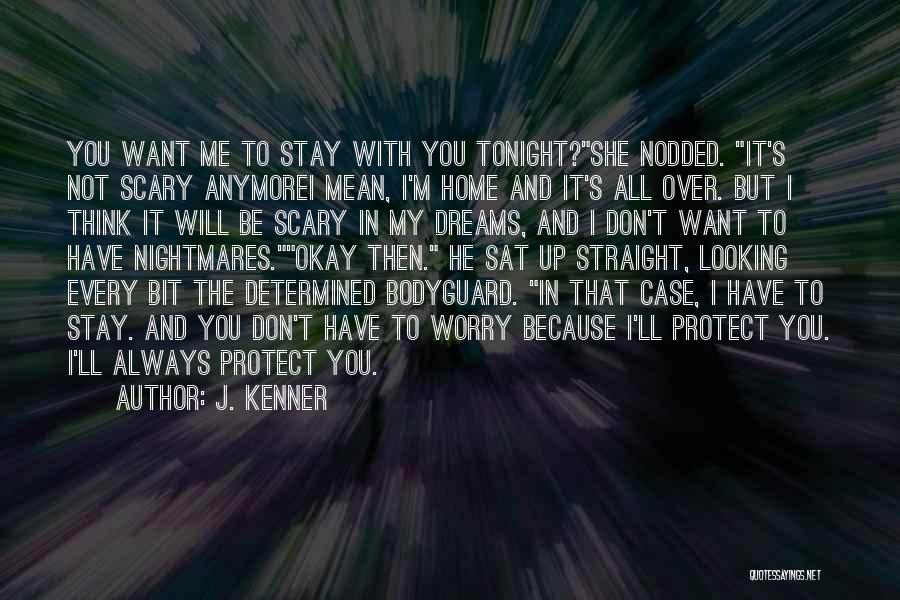 J. Kenner Quotes: You Want Me To Stay With You Tonight?she Nodded. It's Not Scary Anymorei Mean, I'm Home And It's All Over.