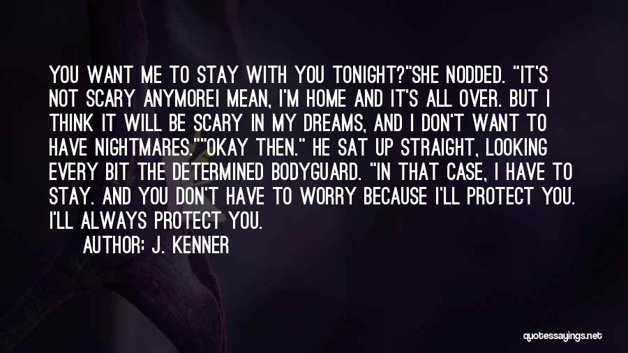 J. Kenner Quotes: You Want Me To Stay With You Tonight?she Nodded. It's Not Scary Anymorei Mean, I'm Home And It's All Over.