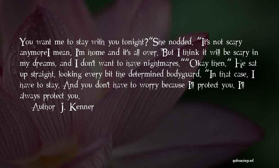 J. Kenner Quotes: You Want Me To Stay With You Tonight?she Nodded. It's Not Scary Anymorei Mean, I'm Home And It's All Over.