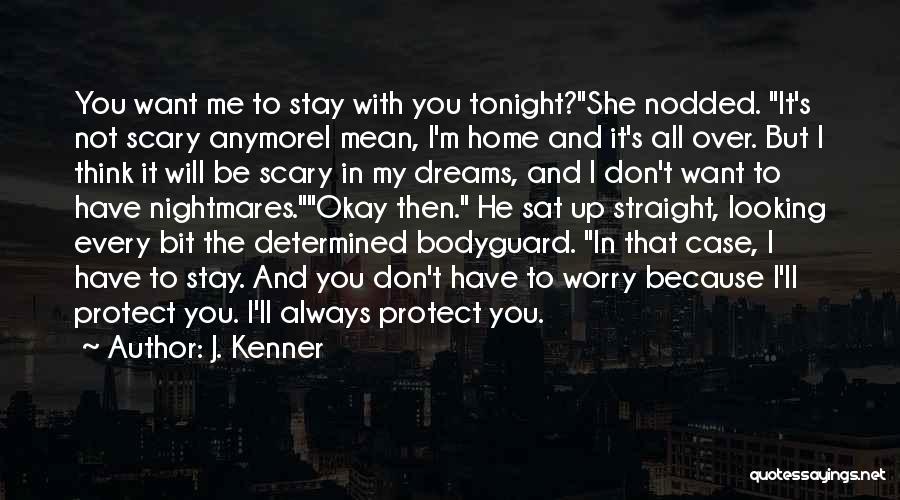 J. Kenner Quotes: You Want Me To Stay With You Tonight?she Nodded. It's Not Scary Anymorei Mean, I'm Home And It's All Over.