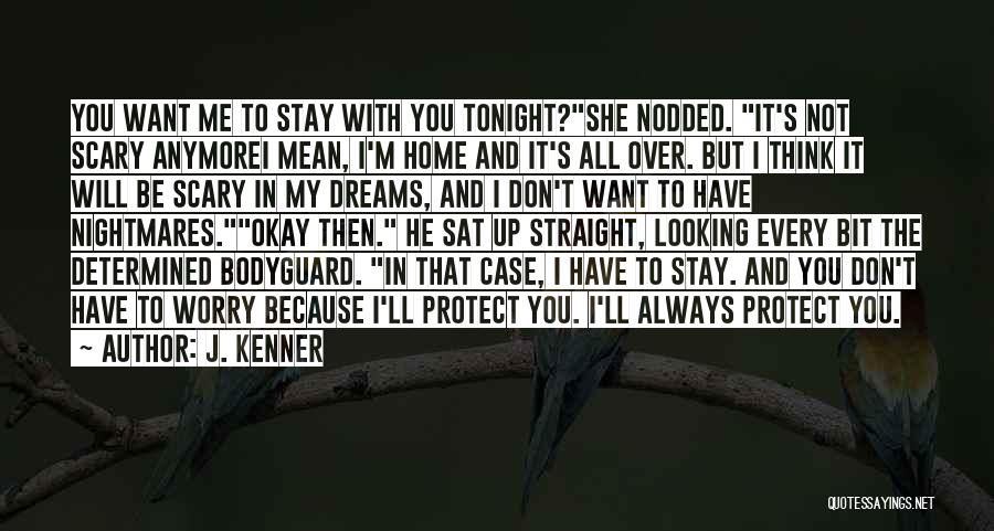 J. Kenner Quotes: You Want Me To Stay With You Tonight?she Nodded. It's Not Scary Anymorei Mean, I'm Home And It's All Over.