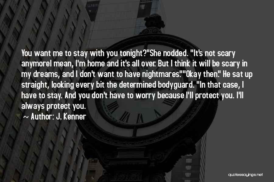 J. Kenner Quotes: You Want Me To Stay With You Tonight?she Nodded. It's Not Scary Anymorei Mean, I'm Home And It's All Over.