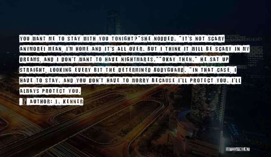 J. Kenner Quotes: You Want Me To Stay With You Tonight?she Nodded. It's Not Scary Anymorei Mean, I'm Home And It's All Over.