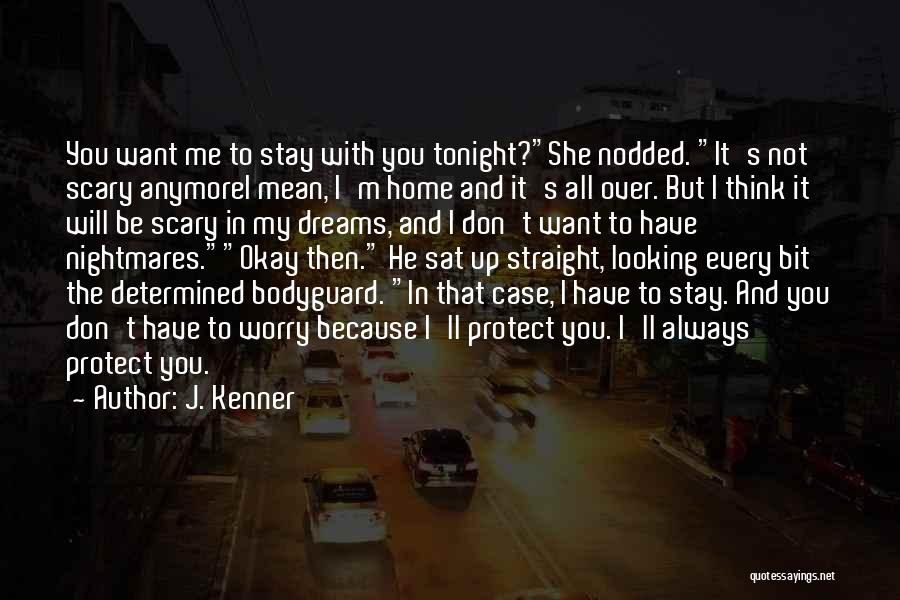 J. Kenner Quotes: You Want Me To Stay With You Tonight?she Nodded. It's Not Scary Anymorei Mean, I'm Home And It's All Over.