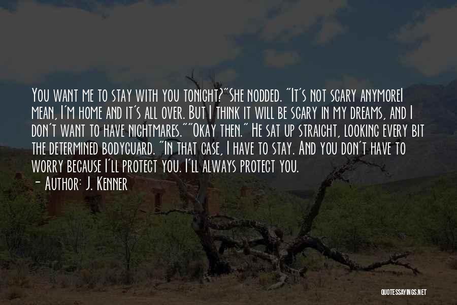 J. Kenner Quotes: You Want Me To Stay With You Tonight?she Nodded. It's Not Scary Anymorei Mean, I'm Home And It's All Over.