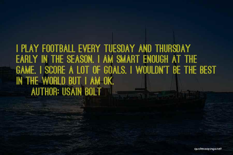 Usain Bolt Quotes: I Play Football Every Tuesday And Thursday Early In The Season. I Am Smart Enough At The Game. I Score