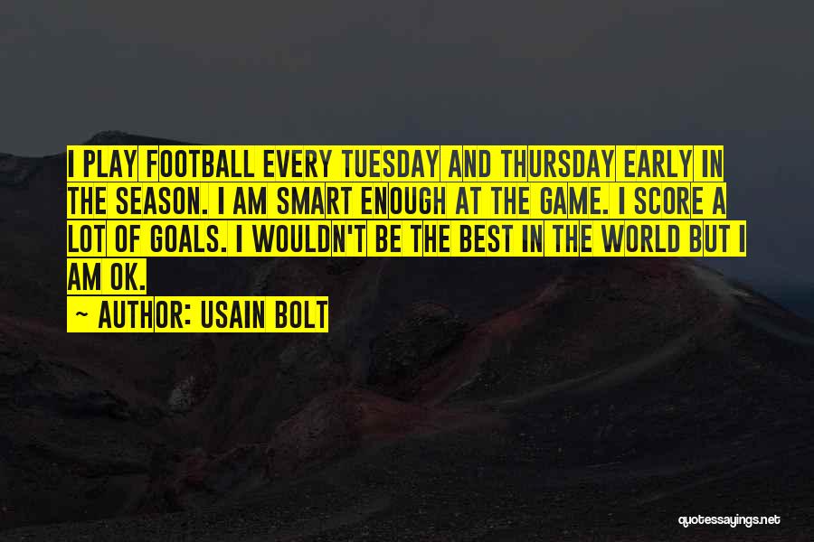 Usain Bolt Quotes: I Play Football Every Tuesday And Thursday Early In The Season. I Am Smart Enough At The Game. I Score