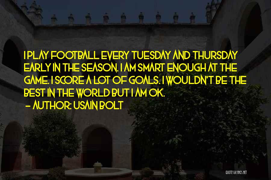 Usain Bolt Quotes: I Play Football Every Tuesday And Thursday Early In The Season. I Am Smart Enough At The Game. I Score