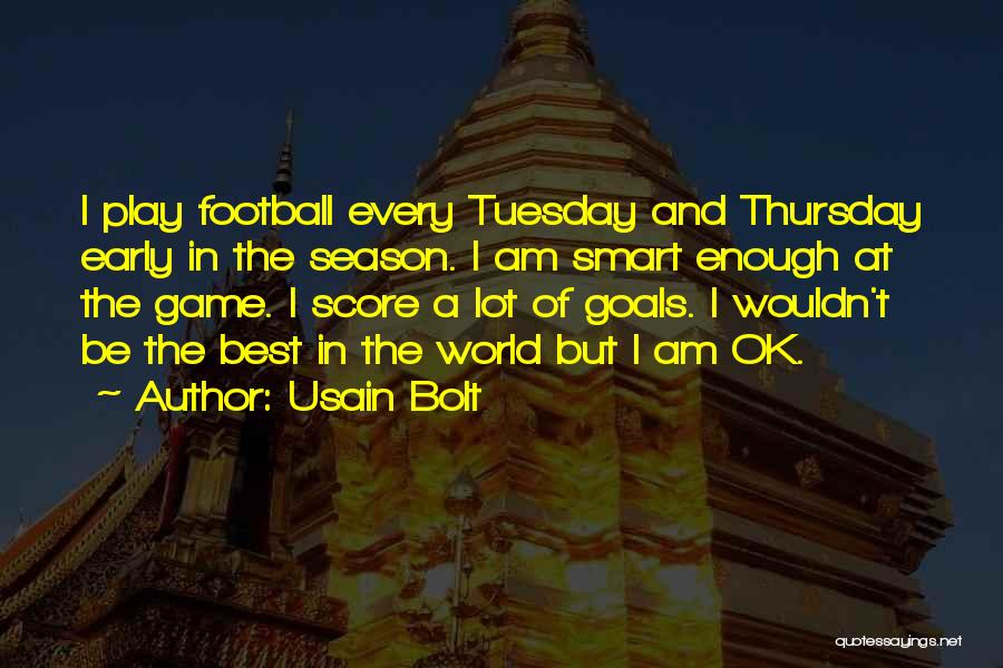 Usain Bolt Quotes: I Play Football Every Tuesday And Thursday Early In The Season. I Am Smart Enough At The Game. I Score