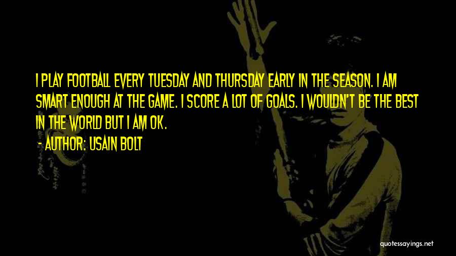 Usain Bolt Quotes: I Play Football Every Tuesday And Thursday Early In The Season. I Am Smart Enough At The Game. I Score