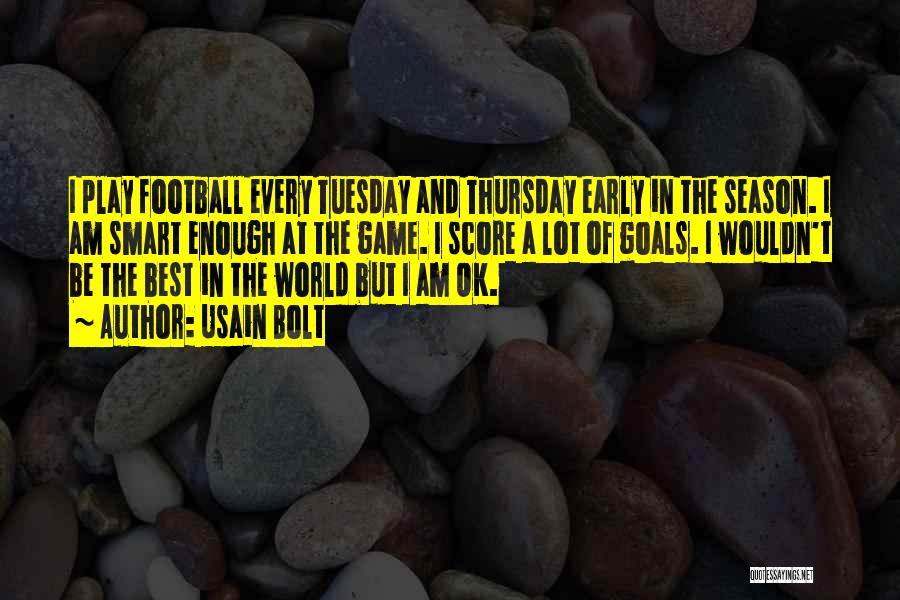 Usain Bolt Quotes: I Play Football Every Tuesday And Thursday Early In The Season. I Am Smart Enough At The Game. I Score