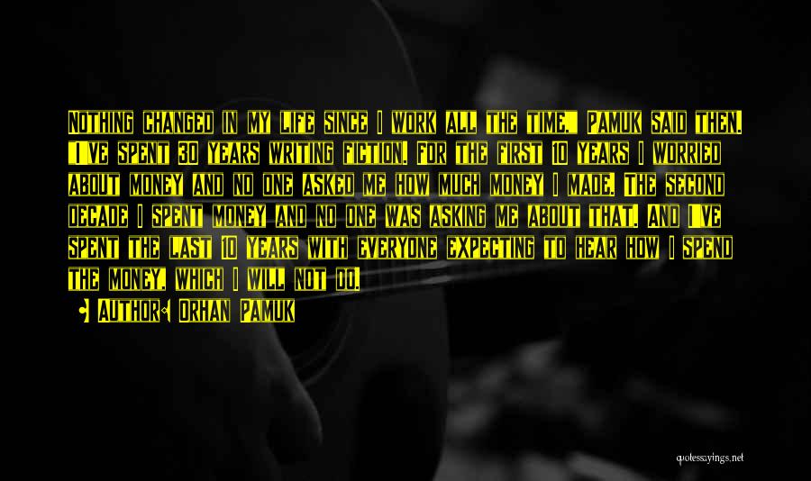 Orhan Pamuk Quotes: Nothing Changed In My Life Since I Work All The Time, Pamuk Said Then. I've Spent 30 Years Writing Fiction.