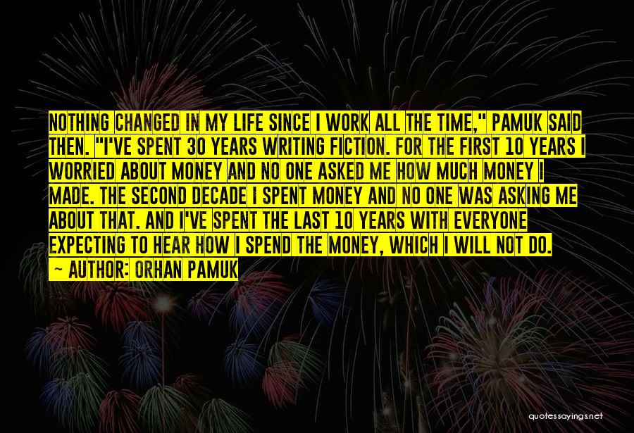 Orhan Pamuk Quotes: Nothing Changed In My Life Since I Work All The Time, Pamuk Said Then. I've Spent 30 Years Writing Fiction.