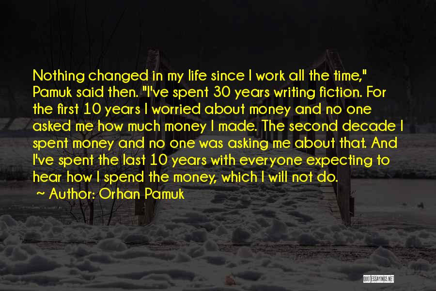Orhan Pamuk Quotes: Nothing Changed In My Life Since I Work All The Time, Pamuk Said Then. I've Spent 30 Years Writing Fiction.