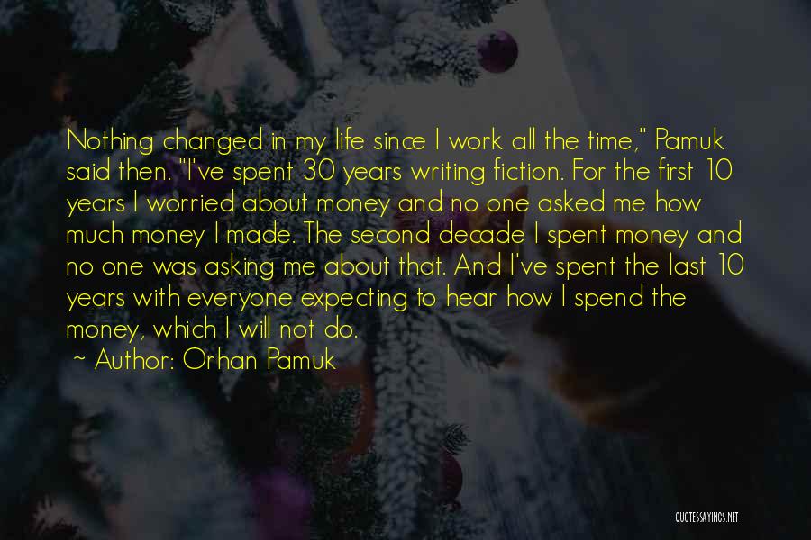 Orhan Pamuk Quotes: Nothing Changed In My Life Since I Work All The Time, Pamuk Said Then. I've Spent 30 Years Writing Fiction.