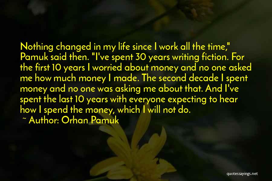 Orhan Pamuk Quotes: Nothing Changed In My Life Since I Work All The Time, Pamuk Said Then. I've Spent 30 Years Writing Fiction.