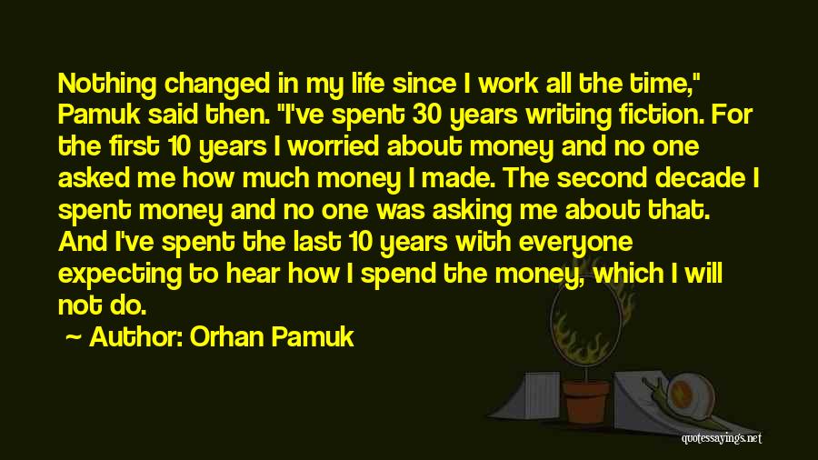 Orhan Pamuk Quotes: Nothing Changed In My Life Since I Work All The Time, Pamuk Said Then. I've Spent 30 Years Writing Fiction.