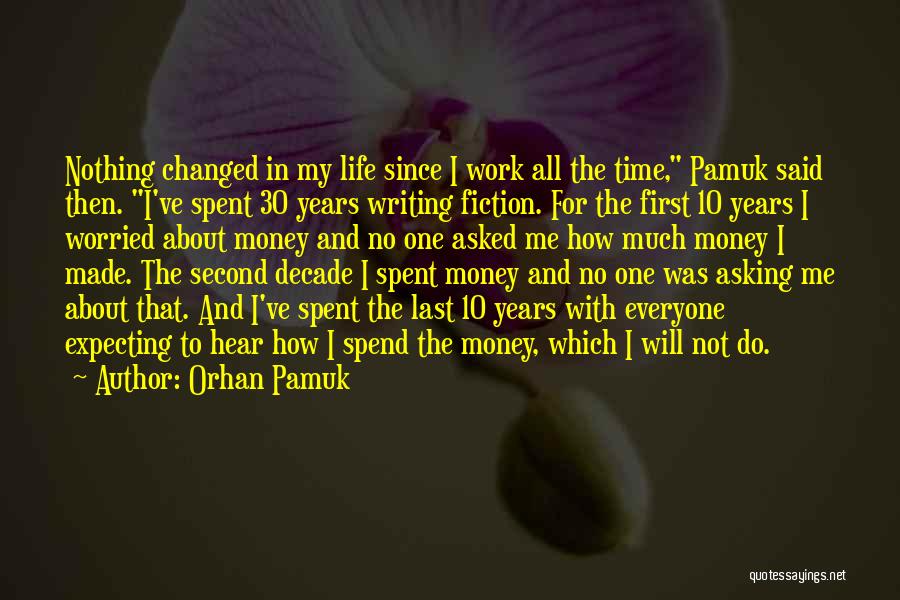 Orhan Pamuk Quotes: Nothing Changed In My Life Since I Work All The Time, Pamuk Said Then. I've Spent 30 Years Writing Fiction.