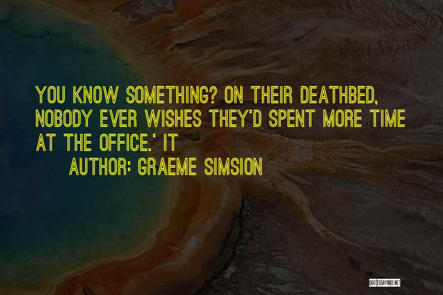 Graeme Simsion Quotes: You Know Something? On Their Deathbed, Nobody Ever Wishes They'd Spent More Time At The Office.' It