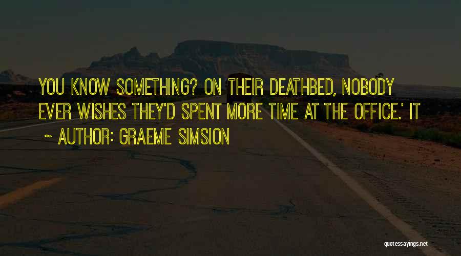 Graeme Simsion Quotes: You Know Something? On Their Deathbed, Nobody Ever Wishes They'd Spent More Time At The Office.' It