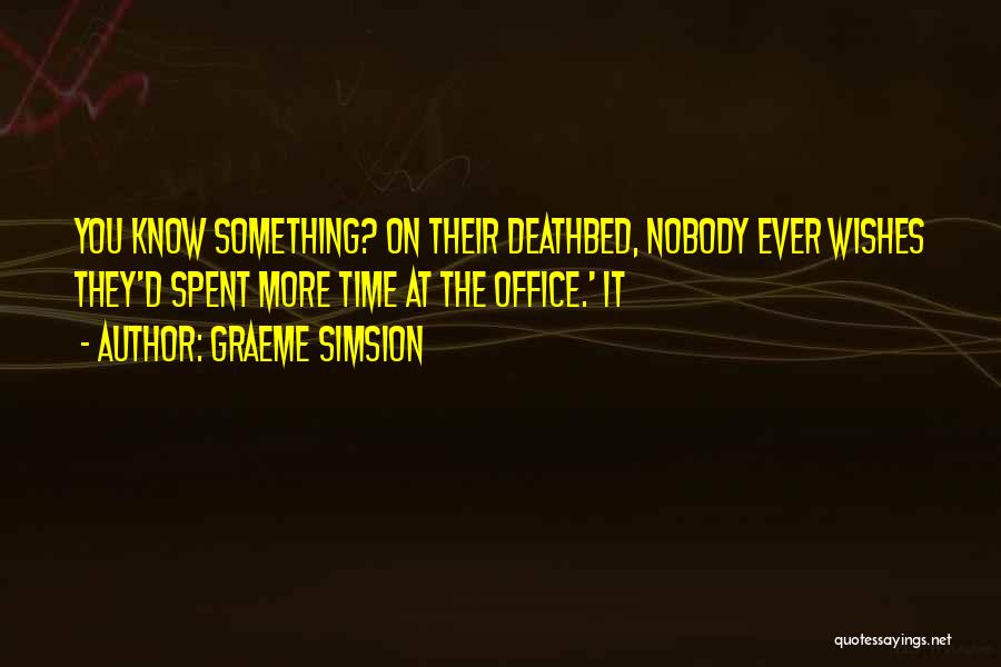 Graeme Simsion Quotes: You Know Something? On Their Deathbed, Nobody Ever Wishes They'd Spent More Time At The Office.' It