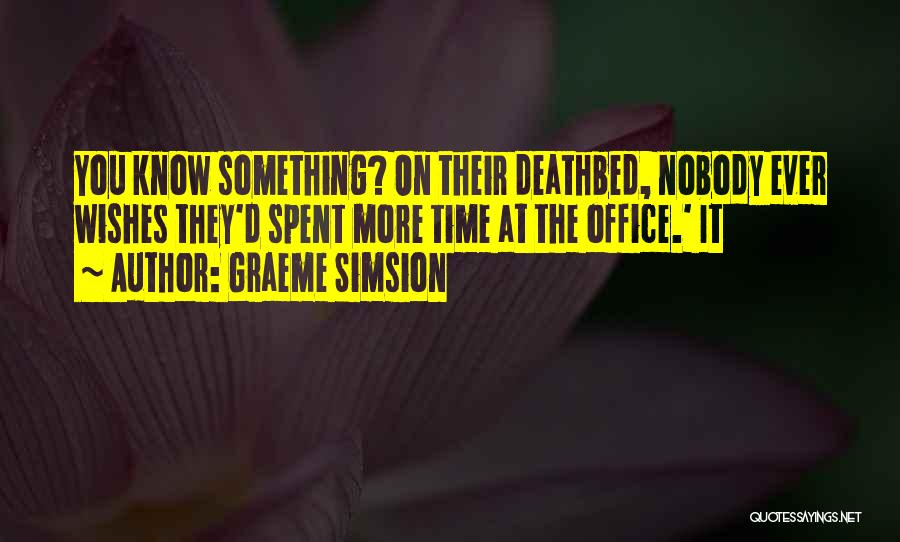 Graeme Simsion Quotes: You Know Something? On Their Deathbed, Nobody Ever Wishes They'd Spent More Time At The Office.' It