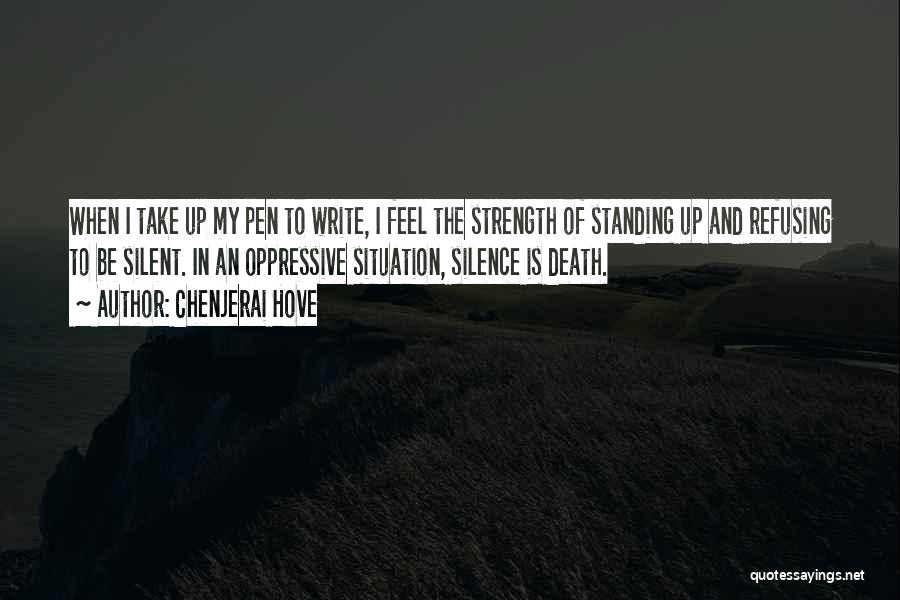 Chenjerai Hove Quotes: When I Take Up My Pen To Write, I Feel The Strength Of Standing Up And Refusing To Be Silent.