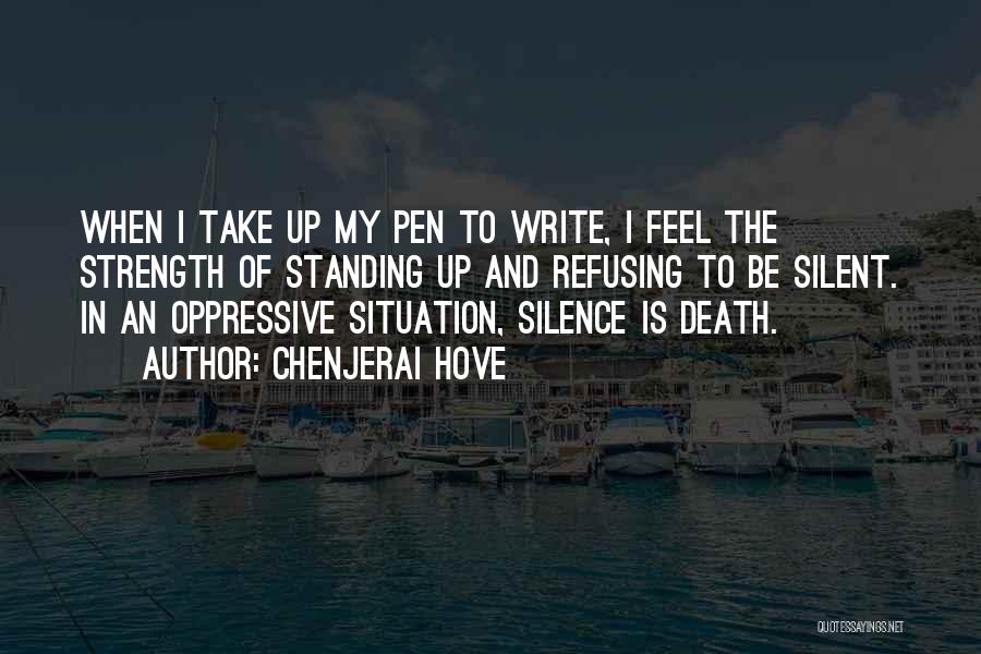 Chenjerai Hove Quotes: When I Take Up My Pen To Write, I Feel The Strength Of Standing Up And Refusing To Be Silent.