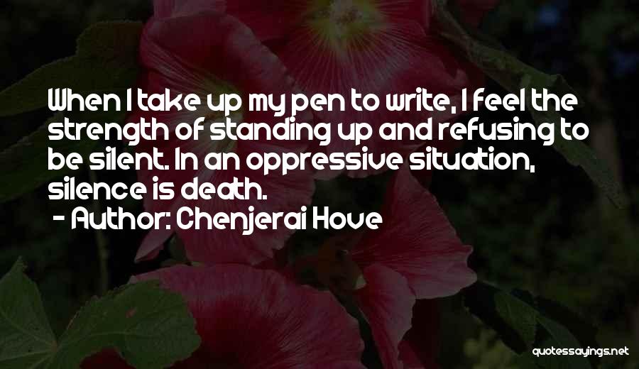 Chenjerai Hove Quotes: When I Take Up My Pen To Write, I Feel The Strength Of Standing Up And Refusing To Be Silent.