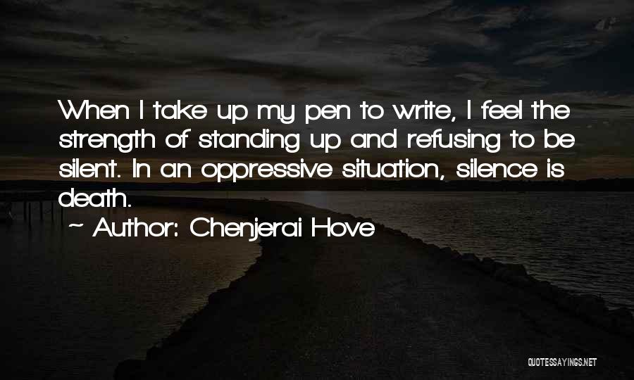 Chenjerai Hove Quotes: When I Take Up My Pen To Write, I Feel The Strength Of Standing Up And Refusing To Be Silent.