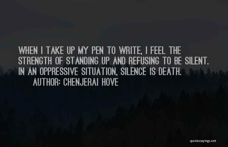 Chenjerai Hove Quotes: When I Take Up My Pen To Write, I Feel The Strength Of Standing Up And Refusing To Be Silent.