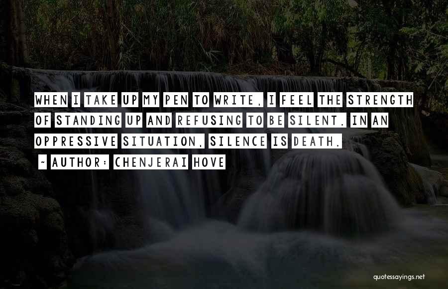 Chenjerai Hove Quotes: When I Take Up My Pen To Write, I Feel The Strength Of Standing Up And Refusing To Be Silent.