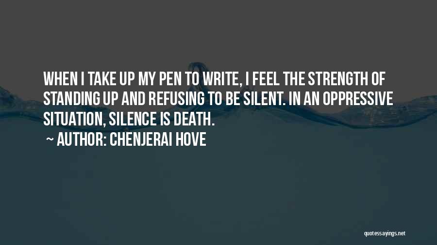 Chenjerai Hove Quotes: When I Take Up My Pen To Write, I Feel The Strength Of Standing Up And Refusing To Be Silent.