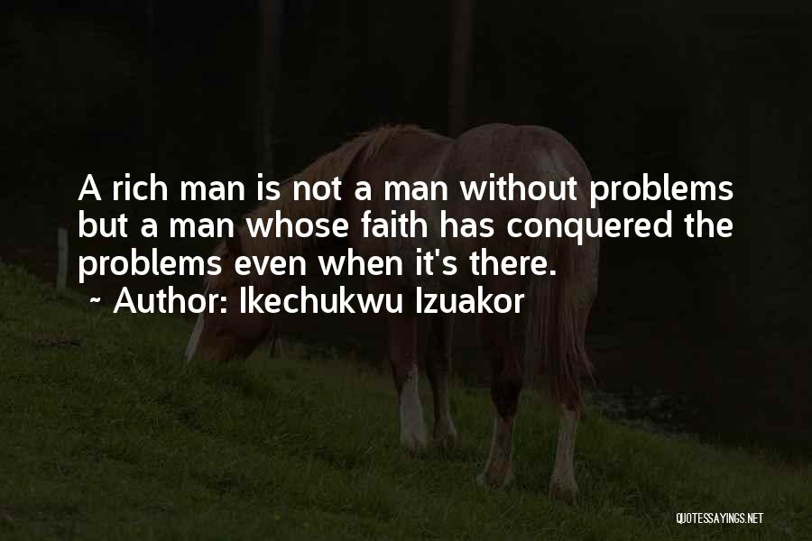 Ikechukwu Izuakor Quotes: A Rich Man Is Not A Man Without Problems But A Man Whose Faith Has Conquered The Problems Even When