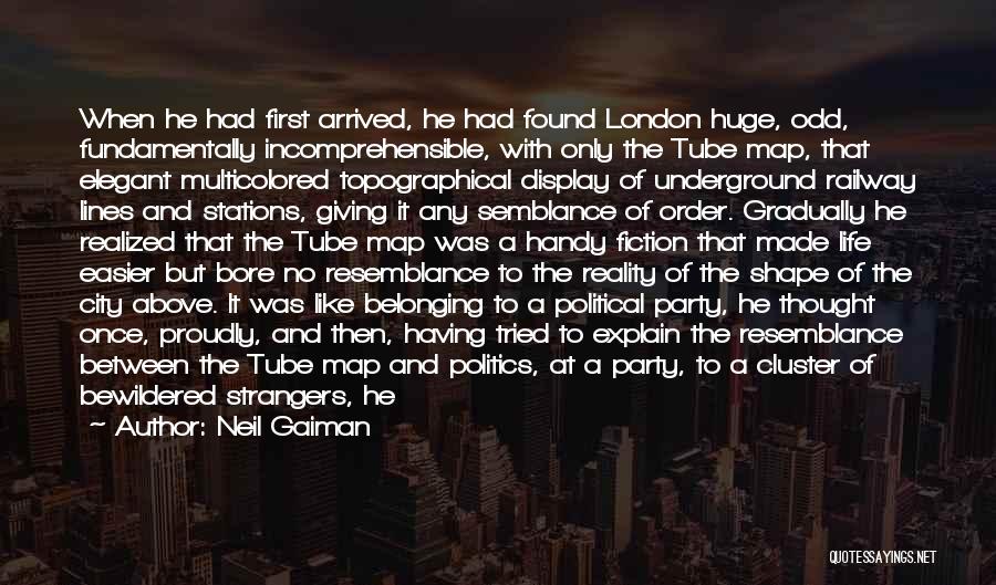 Neil Gaiman Quotes: When He Had First Arrived, He Had Found London Huge, Odd, Fundamentally Incomprehensible, With Only The Tube Map, That Elegant