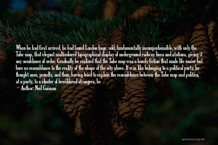 Neil Gaiman Quotes: When He Had First Arrived, He Had Found London Huge, Odd, Fundamentally Incomprehensible, With Only The Tube Map, That Elegant