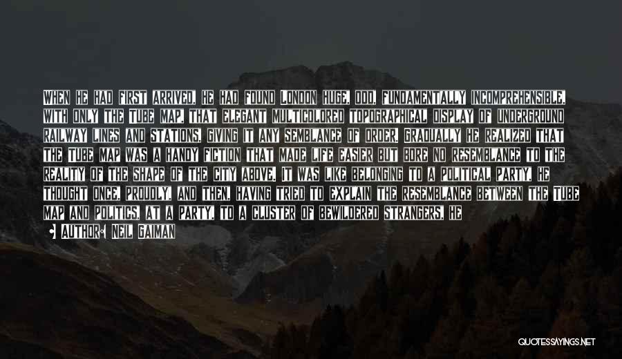 Neil Gaiman Quotes: When He Had First Arrived, He Had Found London Huge, Odd, Fundamentally Incomprehensible, With Only The Tube Map, That Elegant