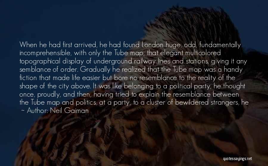Neil Gaiman Quotes: When He Had First Arrived, He Had Found London Huge, Odd, Fundamentally Incomprehensible, With Only The Tube Map, That Elegant
