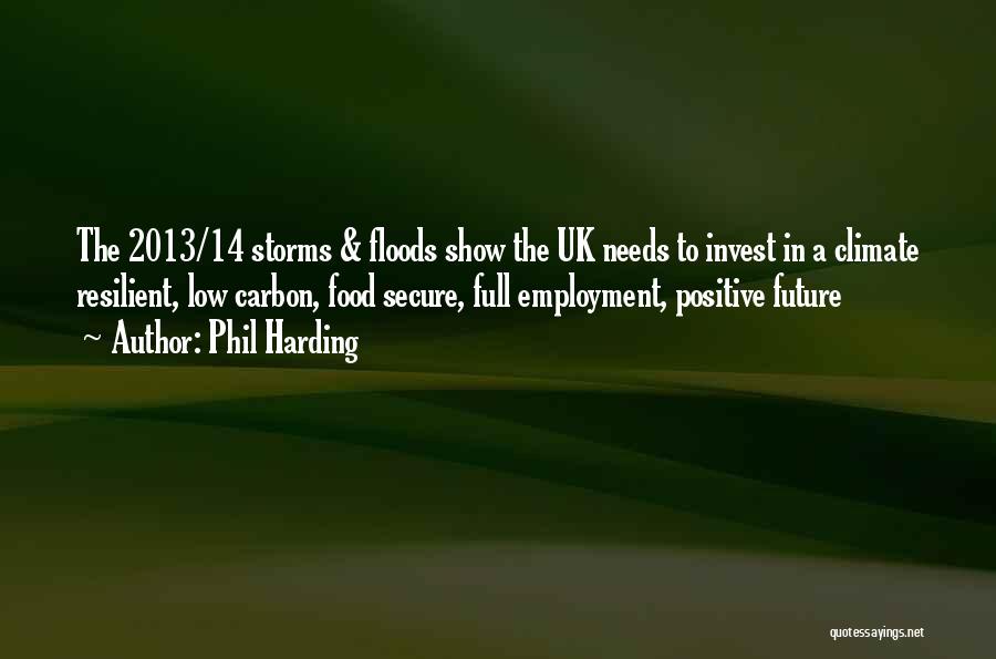 Phil Harding Quotes: The 2013/14 Storms & Floods Show The Uk Needs To Invest In A Climate Resilient, Low Carbon, Food Secure, Full