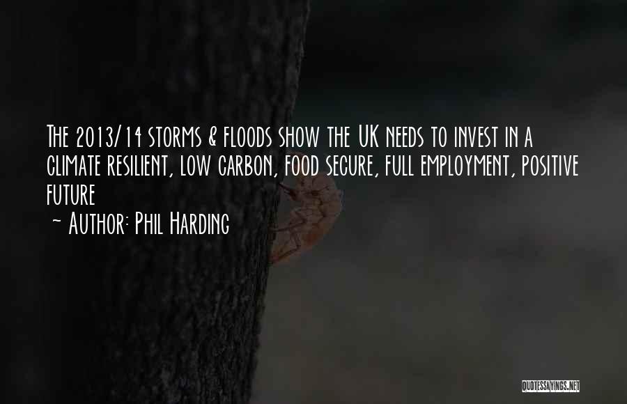 Phil Harding Quotes: The 2013/14 Storms & Floods Show The Uk Needs To Invest In A Climate Resilient, Low Carbon, Food Secure, Full