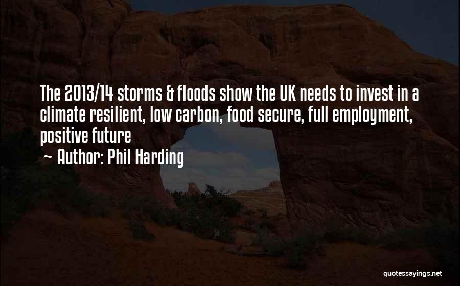 Phil Harding Quotes: The 2013/14 Storms & Floods Show The Uk Needs To Invest In A Climate Resilient, Low Carbon, Food Secure, Full