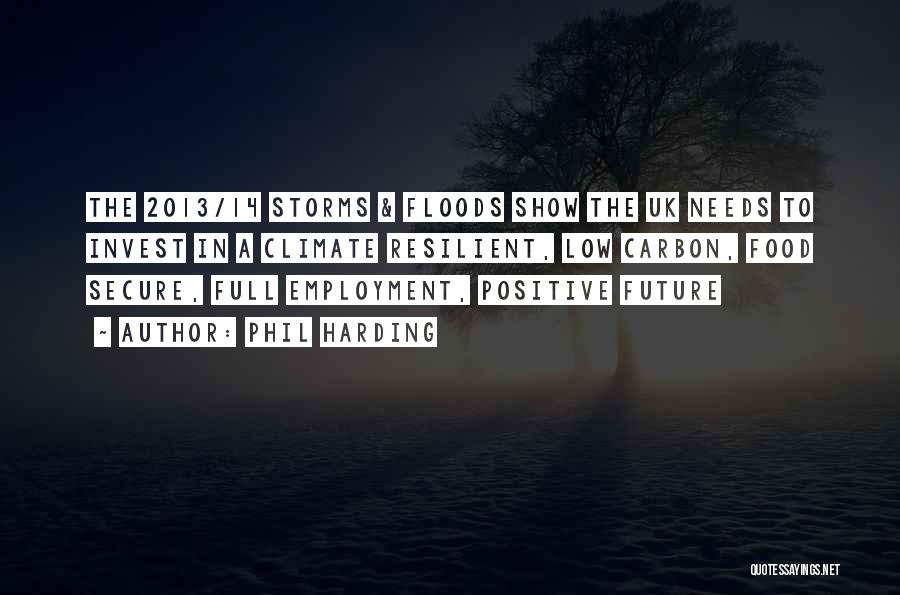 Phil Harding Quotes: The 2013/14 Storms & Floods Show The Uk Needs To Invest In A Climate Resilient, Low Carbon, Food Secure, Full