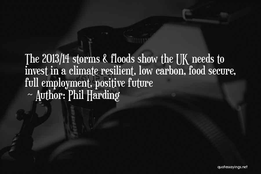 Phil Harding Quotes: The 2013/14 Storms & Floods Show The Uk Needs To Invest In A Climate Resilient, Low Carbon, Food Secure, Full