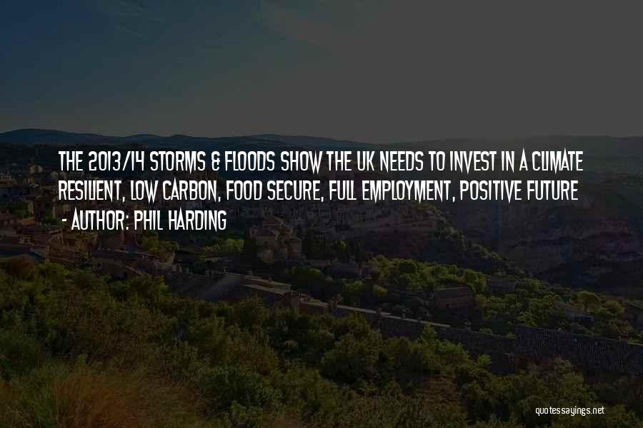 Phil Harding Quotes: The 2013/14 Storms & Floods Show The Uk Needs To Invest In A Climate Resilient, Low Carbon, Food Secure, Full