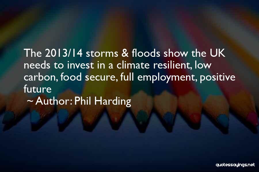 Phil Harding Quotes: The 2013/14 Storms & Floods Show The Uk Needs To Invest In A Climate Resilient, Low Carbon, Food Secure, Full