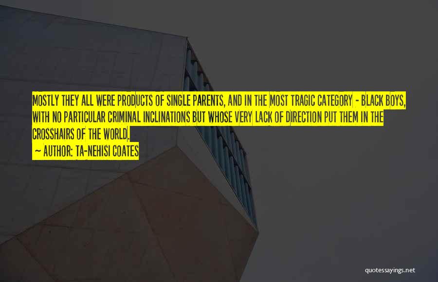 Ta-Nehisi Coates Quotes: Mostly They All Were Products Of Single Parents, And In The Most Tragic Category - Black Boys, With No Particular