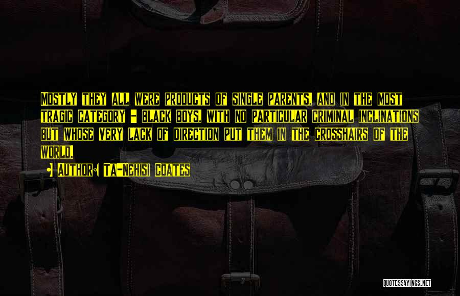 Ta-Nehisi Coates Quotes: Mostly They All Were Products Of Single Parents, And In The Most Tragic Category - Black Boys, With No Particular