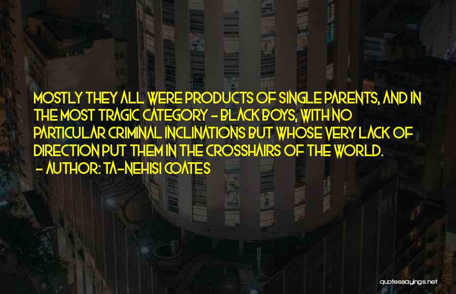 Ta-Nehisi Coates Quotes: Mostly They All Were Products Of Single Parents, And In The Most Tragic Category - Black Boys, With No Particular